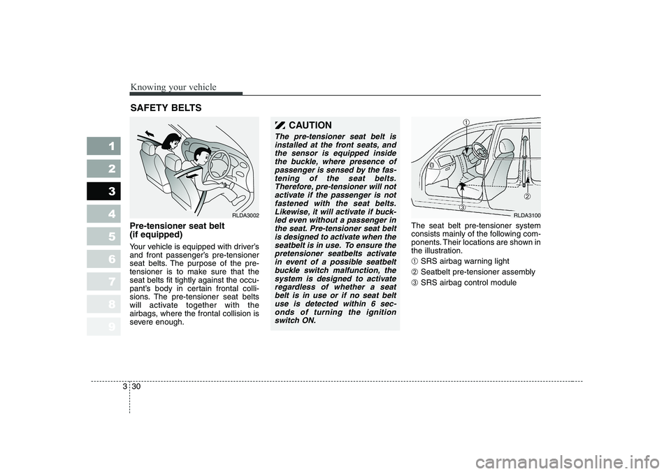 KIA CERATO 2005 Owners Manual Knowing your vehicle
30
3
1 23456789
Pre-tensioner seat belt (if equipped)
Your vehicle is equipped with driver’s
and front passenger’s pre-tensioner
seat belts. The purpose of the pre-
tension KIA CERATO 2005 Owners Manual Knowing your vehicle
30
3
1 23456789
Pre-tensioner seat belt (if equipped)
Your vehicle is equipped with driver’s
and front passenger’s pre-tensioner
seat belts. The purpose of the pre-
tension