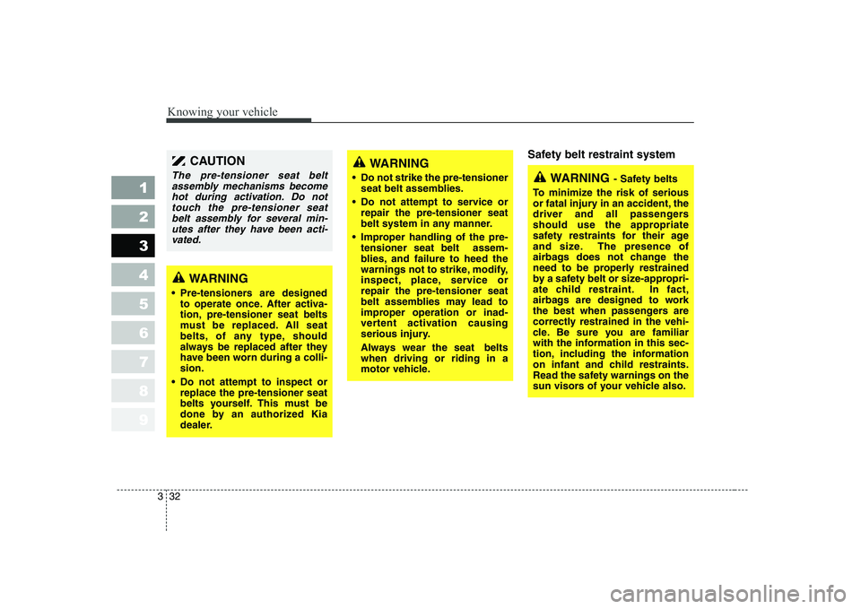 KIA CERATO 2005 Owners Manual Knowing your vehicle
32
3
1 23456789
Safety belt restraint system
WARNING
Pre-tensioners are designed to operate once. After activa-
tion, pre-tensioner seat belts
must be replaced. All seat
belts, KIA CERATO 2005 Owners Manual Knowing your vehicle
32
3
1 23456789
Safety belt restraint system
WARNING
Pre-tensioners are designed to operate once. After activa-
tion, pre-tensioner seat belts
must be replaced. All seat
belts,