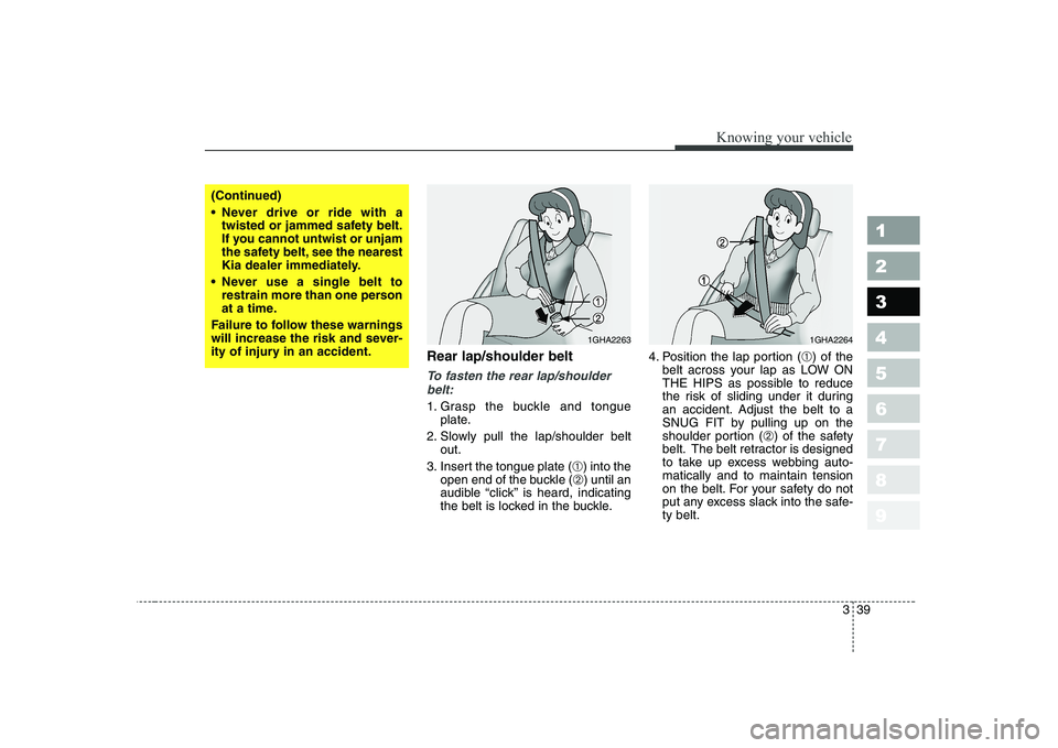 KIA CERATO 2005 Owners Manual 339
1 23456789
Knowing your vehicle
Rear lap/shoulder belt
To fasten the rear lap/shoulderbelt:
1. Grasp the buckle and tongue plate.
2. Slowly pull the lap/shoulder belt out.
3. Insert the tongue pl KIA CERATO 2005 Owners Manual 339
1 23456789
Knowing your vehicle
Rear lap/shoulder belt
To fasten the rear lap/shoulderbelt:
1. Grasp the buckle and tongue plate.
2. Slowly pull the lap/shoulder belt out.
3. Insert the tongue pl