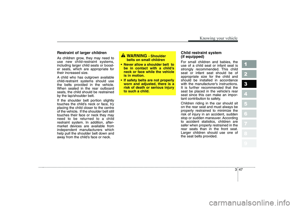 KIA CERATO 2005 Owners Manual 347
1 23456789
Knowing your vehicle
Restraint of larger children
As children grow, they may need to
use new child-restraint systems,including larger child seats or boost-
er seats, which are appro KIA CERATO 2005 Owners Manual 347
1 23456789
Knowing your vehicle
Restraint of larger children
As children grow, they may need to
use new child-restraint systems,including larger child seats or boost-
er seats, which are appro