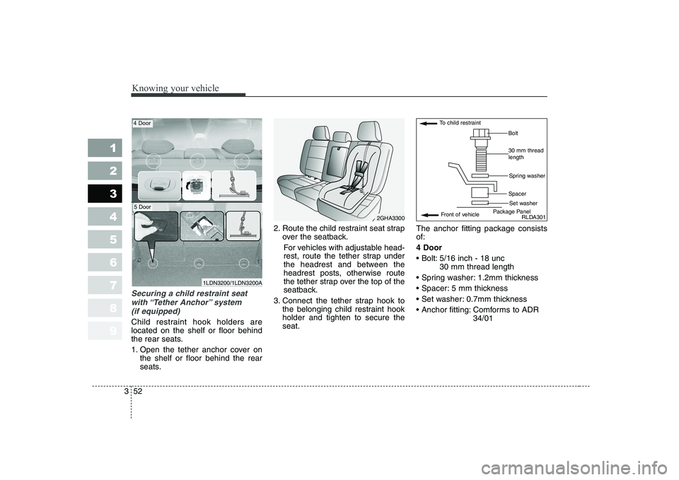 KIA CERATO 2005  Owners Manual Knowing your vehicle
52
3
1 23456789
Securing a child restraint seat
with “Tether  Anchor” system (if equipped)  
Child restraint hook holders are located on the shelf or floor behind
the rear sea