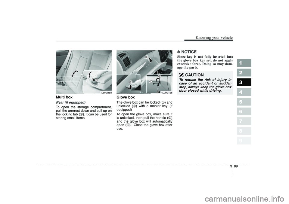 KIA CERATO 2005  Owners Manual 389
1 23456789
Knowing your vehicle
Multi box
Rear (if equipped)
To open the storage compartment, 
pull the armrest down and pull up on
the locking tab (➀). It can be used for
storing small items. G