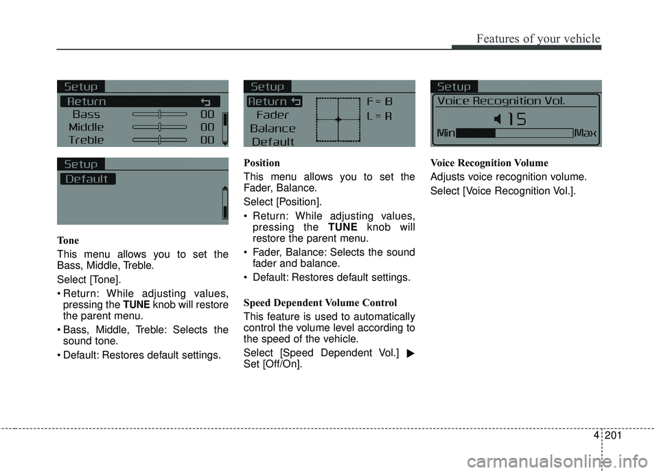 KIA FORTE 5 2018  Owners Manual 201
4
Features of your vehicle
To n e
This menu allows you to set the
Bass, Middle, Treble.
Select [Tone].
 Return: While adjusting values,
pressing the 
TUNEknob will restore
the parent menu.
 Bass, 