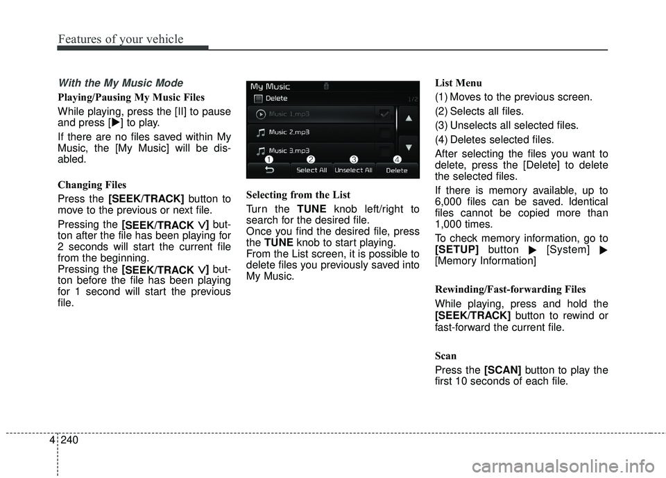 KIA FORTE 5 2018  Owners Manual 4 240
Features of your vehicle
With the My Music Mode
Playing/Pausing My Music Files
While playing, press the [II] to pause
and press [] to play.
If there are no files saved within My
Music, the [My 