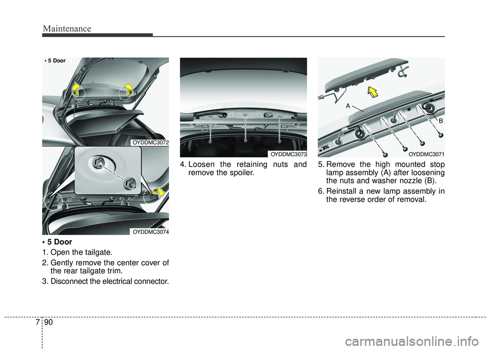 KIA FORTE 5 2018  Owners Manual Maintenance
90
7

1. Open the tailgate.
2. Gently remove the center cover of
the rear tailgate trim.
3. Disconnect the electrical connector. 4. Loosen the retaining nuts and
remove the spoiler. 5. Rem