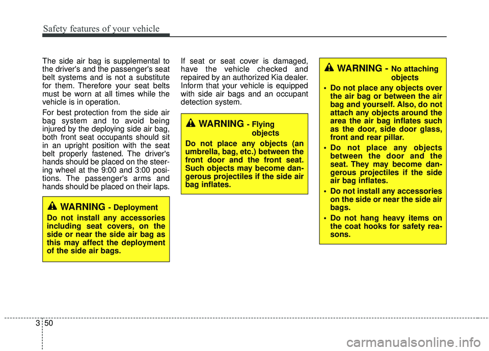 KIA FORTE 5 2018  Owners Manual WARNING - Flyingobjects
Do not place any objects (an
umbrella, bag, etc.) between the
front door and the front seat.
Such objects may become dan-
gerous projectiles if the side air
bag inflates.
Safet