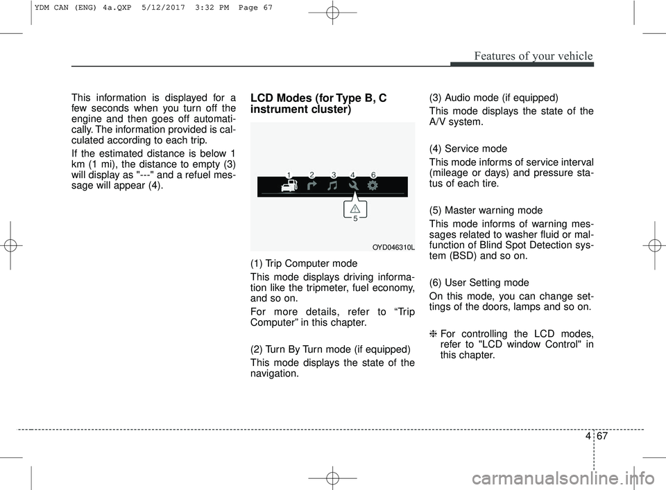 KIA FORTE KOUP 2018 Owners Manual 467
Features of your vehicle
This information is displayed for a
few seconds when you turn off the
engine and then goes off automati-
cally. The information provided is cal-
culated according to each KIA FORTE KOUP 2018 Owners Manual 467
Features of your vehicle
This information is displayed for a
few seconds when you turn off the
engine and then goes off automati-
cally. The information provided is cal-
culated according to each