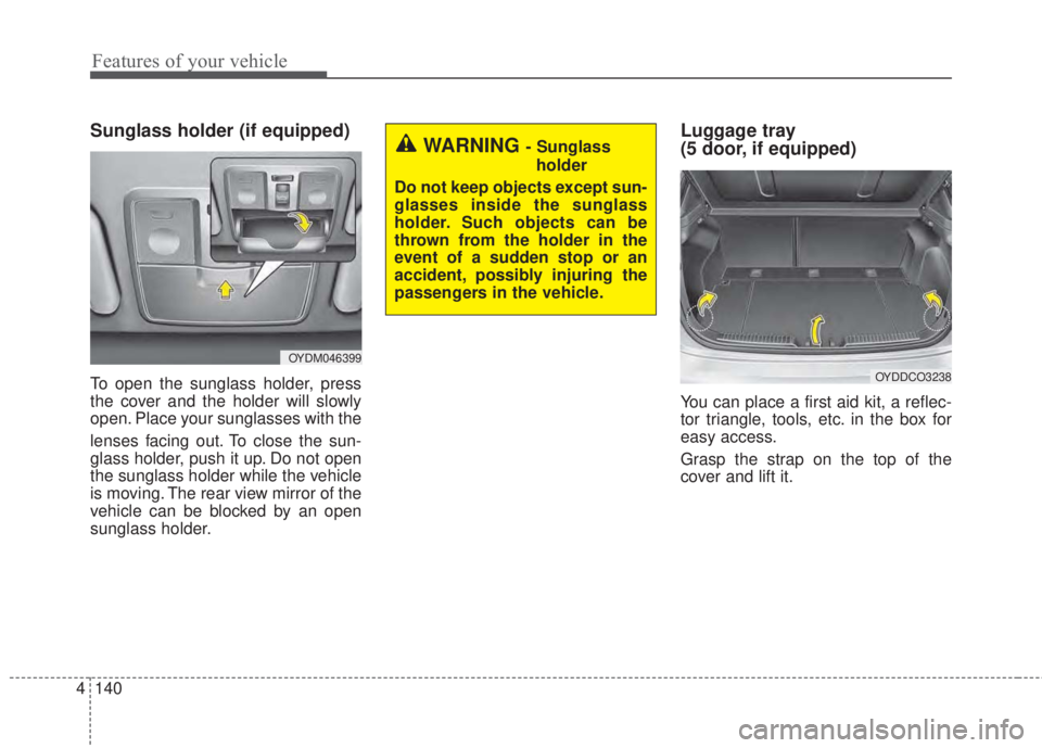 KIA FORTE KOUP 2017  Owners Manual Features of your vehicle
140 4
Sunglass holder (if equipped)
To open the sunglass holder, press
the cover and the holder will slowly
open. Place your sunglasses with the
lenses facing out. To close th