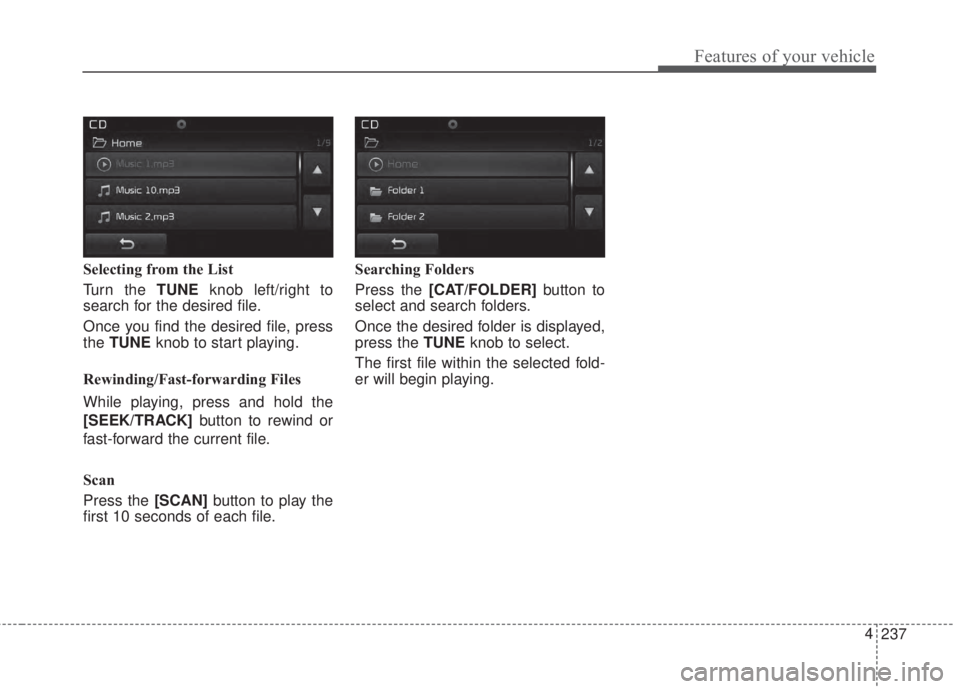 KIA FORTE KOUP 2017  Owners Manual 237 4
Features of your vehicle
Selecting from the List
Turn the TUNEknob left/right to
search for the desired file.
Once you find the desired file, press
theTUNEknob to start playing.
Rewinding/Fast-f