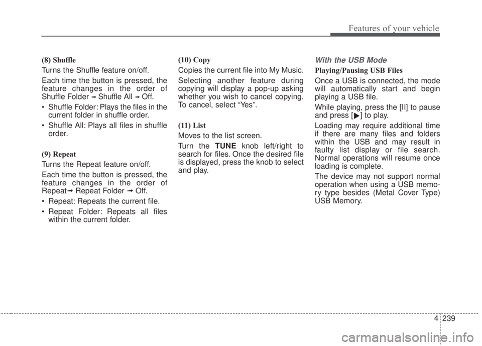 KIA FORTE KOUP 2017 Owners Manual 239 4
Features of your vehicle
(8) Shuffle
Turns the Shuffle feature on/off.
Each time the button is pressed, the
feature changes in the order of
Shuffle Folder
➟ Shuffle All➟ Off.
• Shuffle Fo KIA FORTE KOUP 2017 Owners Manual 239 4
Features of your vehicle
(8) Shuffle
Turns the Shuffle feature on/off.
Each time the button is pressed, the
feature changes in the order of
Shuffle Folder
➟ Shuffle All➟ Off.
• Shuffle Fo