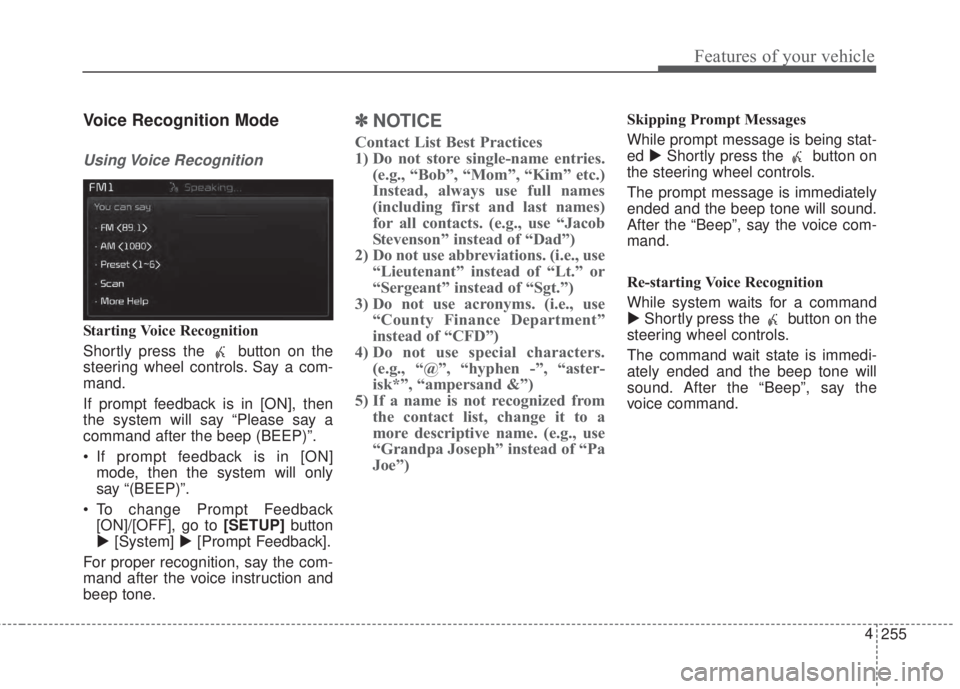 KIA FORTE KOUP 2017  Owners Manual 255 4
Features of your vehicle
Voice Recognition Mode
Using Voice  Recognition
Starting Voice Recognition
Shortly press the  button on the
steering wheel controls. Say a com-
mand.
If prompt feedback 