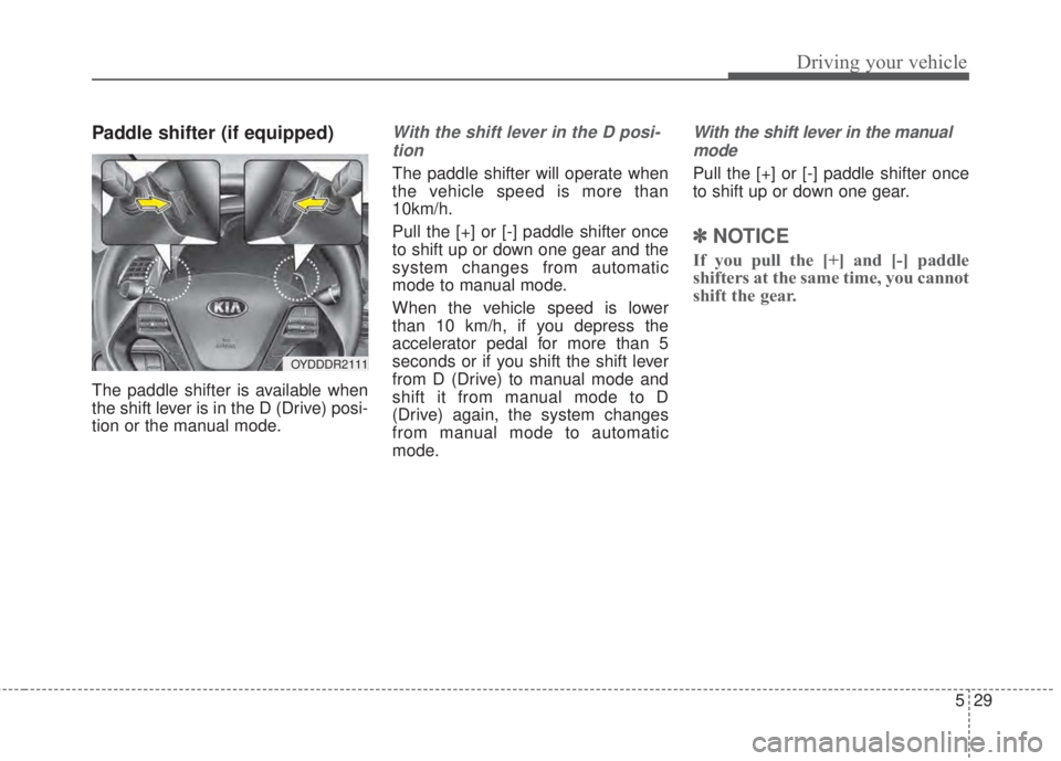 KIA FORTE KOUP 2017  Owners Manual 529
Driving your vehicle
Paddle shifter (if equipped)
The paddle shifter is available when
the shift lever is in the D (Drive) posi-
tion or the manual mode.
With the shift lever in the D posi-
tion
T