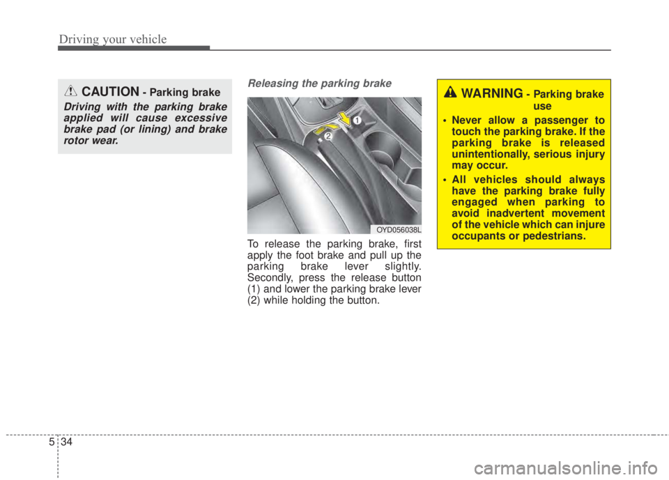 KIA FORTE KOUP 2017  Owners Manual Driving your vehicle
34 5
Releasing the parking brake
To release the parking brake, first
apply the foot brake and pull up the
parking brake lever slightly.
Secondly, press the release button
(1) and 