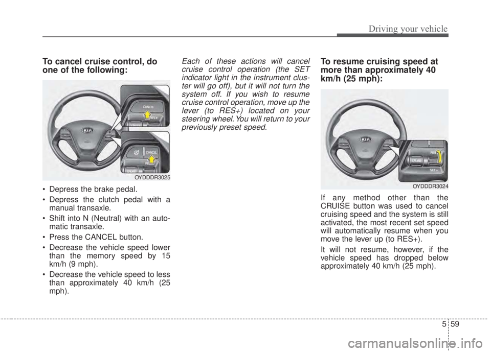 KIA FORTE KOUP 2017 Owners Manual 559
Driving your vehicle
To cancel cruise control, do
one of the following:
• Depress the brake pedal.
• Depress the clutch pedal with a
manual transaxle.
• Shift into N (Neutral) with an auto-
KIA FORTE KOUP 2017 Owners Manual 559
Driving your vehicle
To cancel cruise control, do
one of the following:
• Depress the brake pedal.
• Depress the clutch pedal with a
manual transaxle.
• Shift into N (Neutral) with an auto-