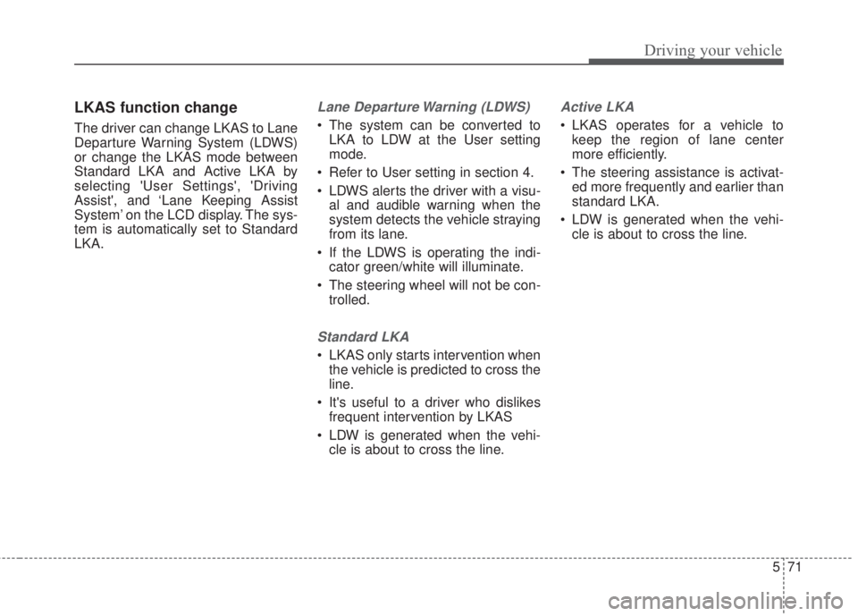 KIA FORTE KOUP 2017  Owners Manual 571
Driving your vehicle
LKAS function change 
The driver can change LKAS to Lane
Departure Warning System (LDWS)
or change the LKAS mode between
Standard LKA and Active LKA by
selecting User Setting