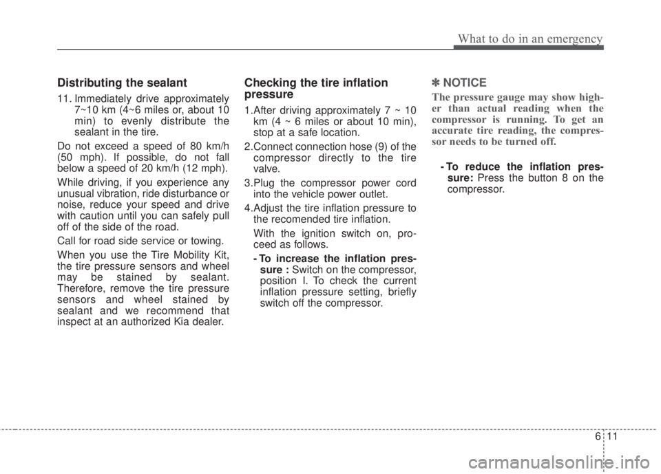 KIA FORTE KOUP 2017  Owners Manual 611
What to do in an emergency
Distributing the sealant
11. Immediately drive approximately
7~10 km (4~6 miles or, about 10
min) to evenly distribute the
sealant in the tire.
Do not exceed a speed of 