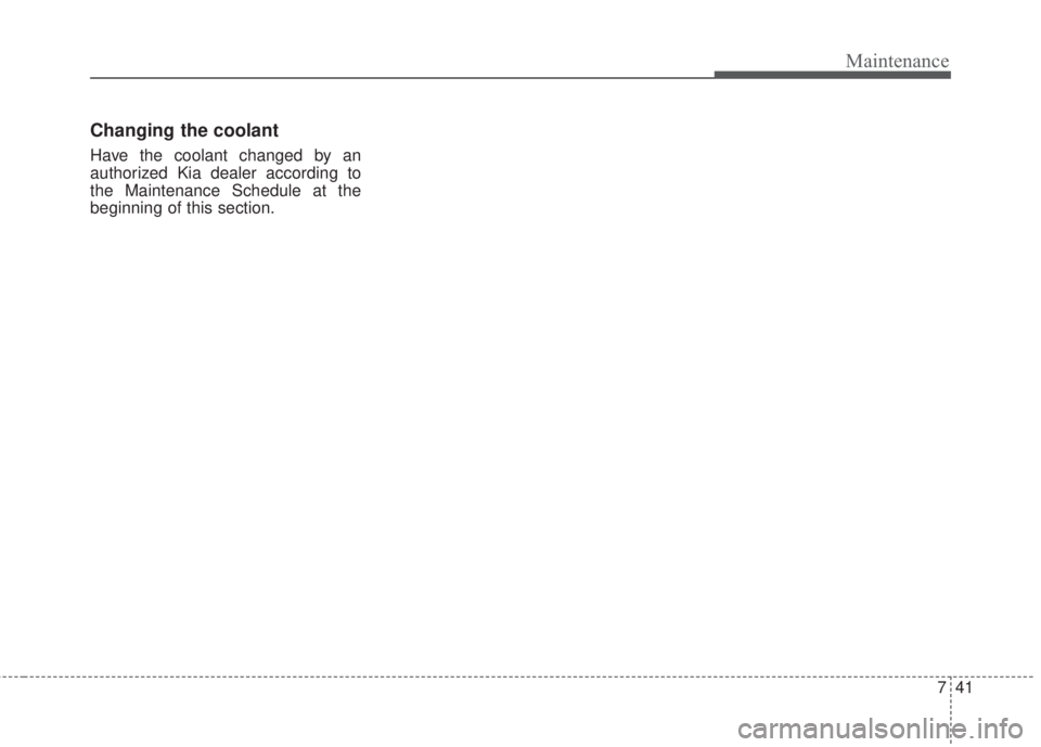 KIA FORTE KOUP 2017  Owners Manual 741
Maintenance
Changing the coolant
Have the coolant changed by an
authorized Kia dealer according to
the Maintenance Schedule at the
beginning of this section. 