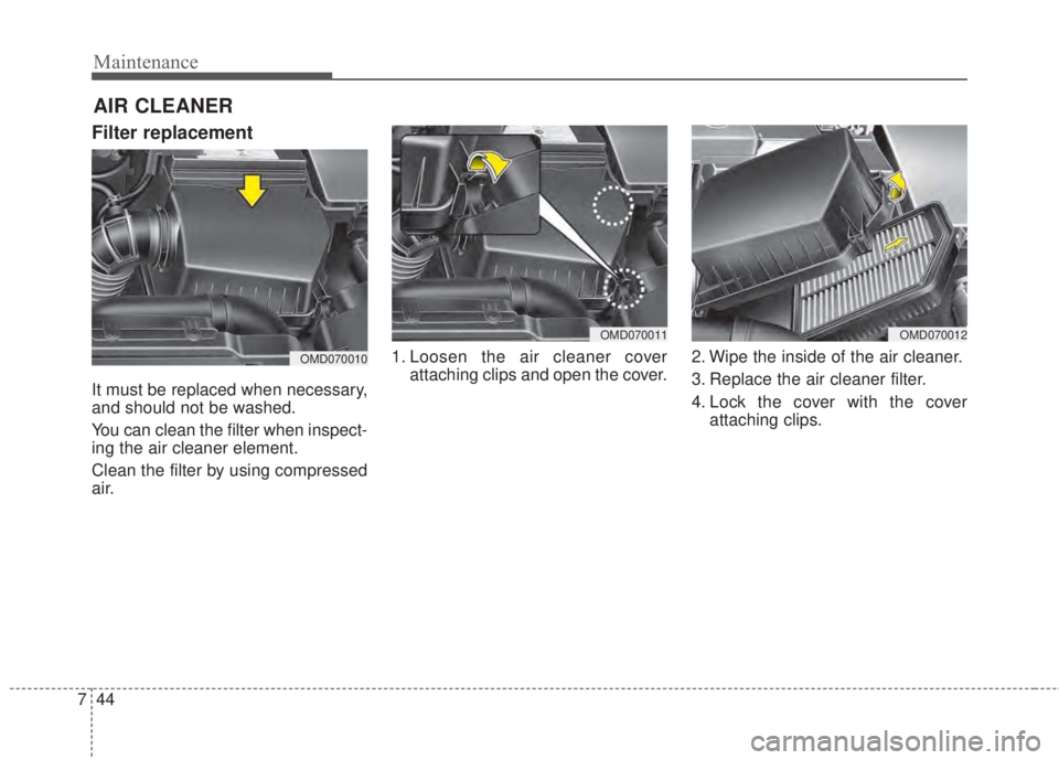 KIA FORTE KOUP 2017  Owners Manual Maintenance
44 7
AIR CLEANER 
Filter replacement
It must be replaced when necessary,
and should not be washed.
You can clean the filter when inspect-
ing the air cleaner element.
Clean the filter by u