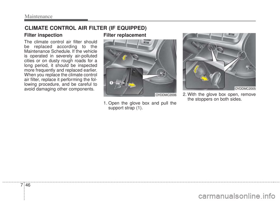 KIA FORTE KOUP 2017  Owners Manual Maintenance
46 7
CLIMATE CONTROL AIR FILTER (IF EQUIPPED)
Filter inspection
The climate control air filter should
be replaced according to the
Maintenance Schedule. If the vehicle
is operated in sever