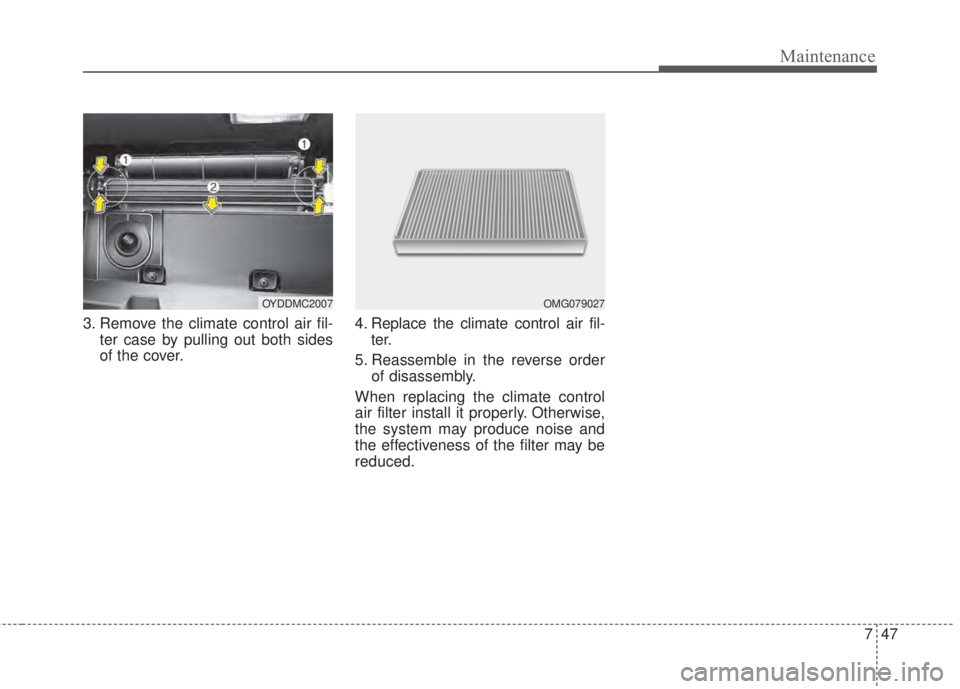 KIA FORTE KOUP 2017  Owners Manual 747
Maintenance
3. Remove the climate control air fil-
ter case by pulling out both sides
of the cover.4. Replace the climate control air fil-
ter.
5. Reassemble in the reverse order
of disassembly.
W