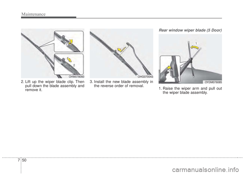 KIA FORTE KOUP 2017  Owners Manual Maintenance
50 7
2. Lift up the wiper blade clip. Then
pull down the blade assembly and
remove it.3. Install the new blade assembly in
the reverse order of removal.
Rear window wiper blade (5 Door)
1.
