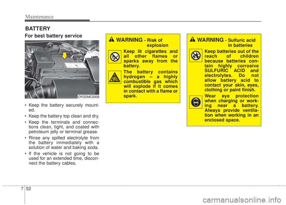 KIA FORTE KOUP 2017  Owners Manual Maintenance
52 7
BATTERY
For best battery service
• Keep the battery securely mount-
ed.
• Keep the battery top clean and dry.
• Keep the terminals and connec-
tions clean, tight, and coated wit