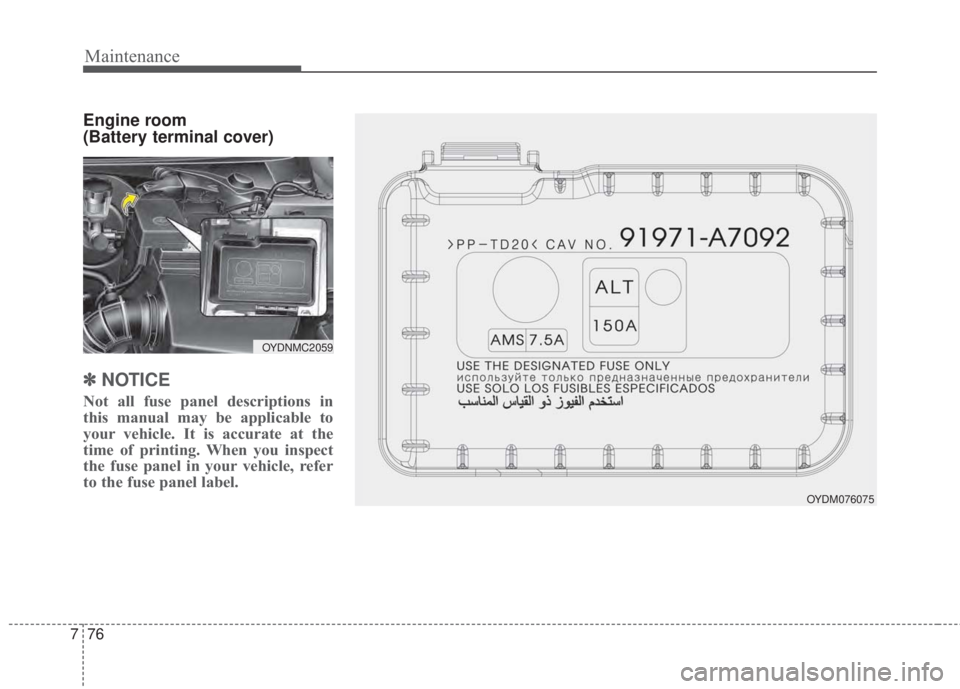 KIA FORTE KOUP 2017  Owners Manual Maintenance
76 7
Engine room 
(Battery terminal cover)
✽NOTICE
Not all fuse panel descriptions in
this manual may be applicable to
your vehicle. It is accurate at the
time of printing. When you insp