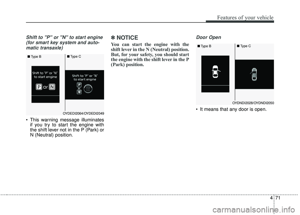KIA FORTE KOUP 2016  Owners Manual 471
Features of your vehicle
Shift to "P" or "N" to start engine (for smart key system and auto-matic transaxle)
 This warning message illuminates if you try to start the engine with
the shift lever n