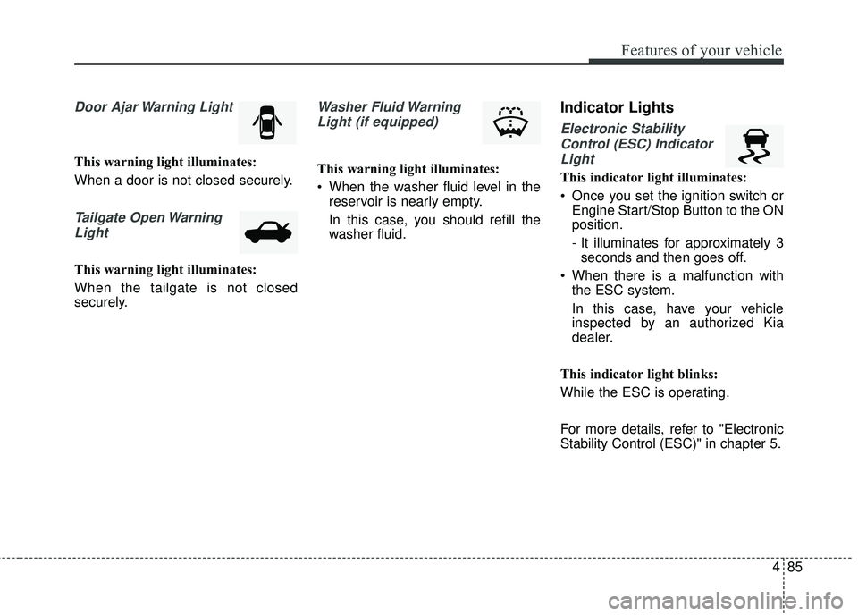 KIA FORTE KOUP 2016  Owners Manual 485
Features of your vehicle
Door Ajar Warning Light
This warning light illuminates:
When a door is not closed securely.
Tailgate Open WarningLight
This warning light illuminates:
When the tailgate is