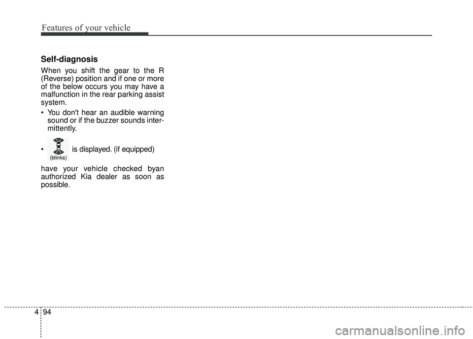 KIA FORTE KOUP 2016  Owners Manual Features of your vehicle
94
4
Self-diagnosis
When you shift the gear to the R
(Reverse) position and if one or more
of the below occurs you may have a
malfunction in the rear parking assist
system.
 Y