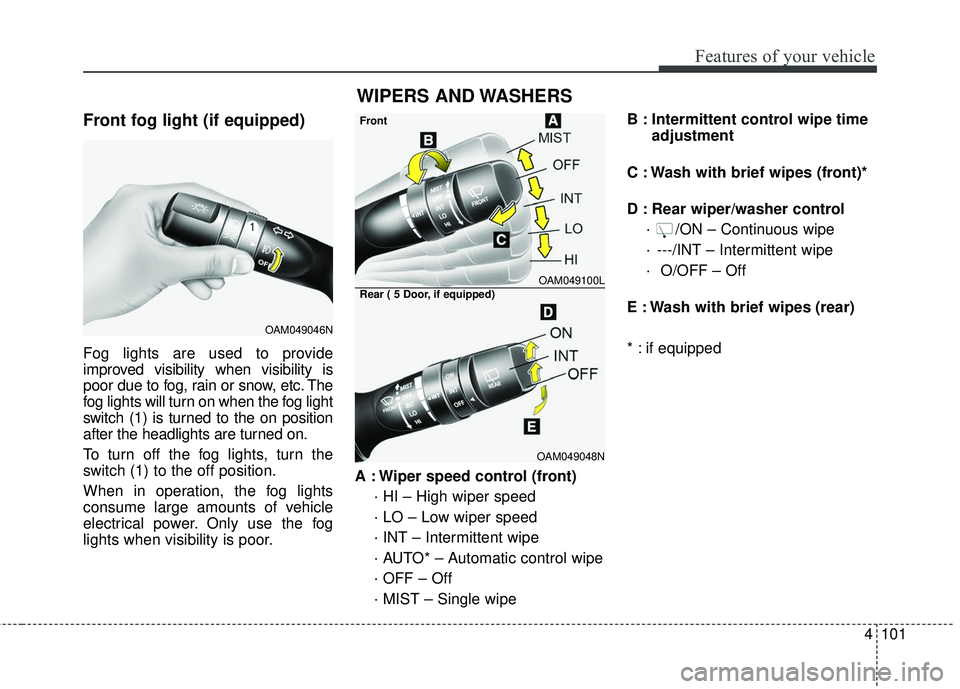 KIA FORTE KOUP 2016  Owners Manual 4101
Features of your vehicle
Front fog light (if equipped)
Fog lights are used to provide
improved visibility when visibility is
poor due to fog, rain or snow, etc. The
fog lights will turn on when t
