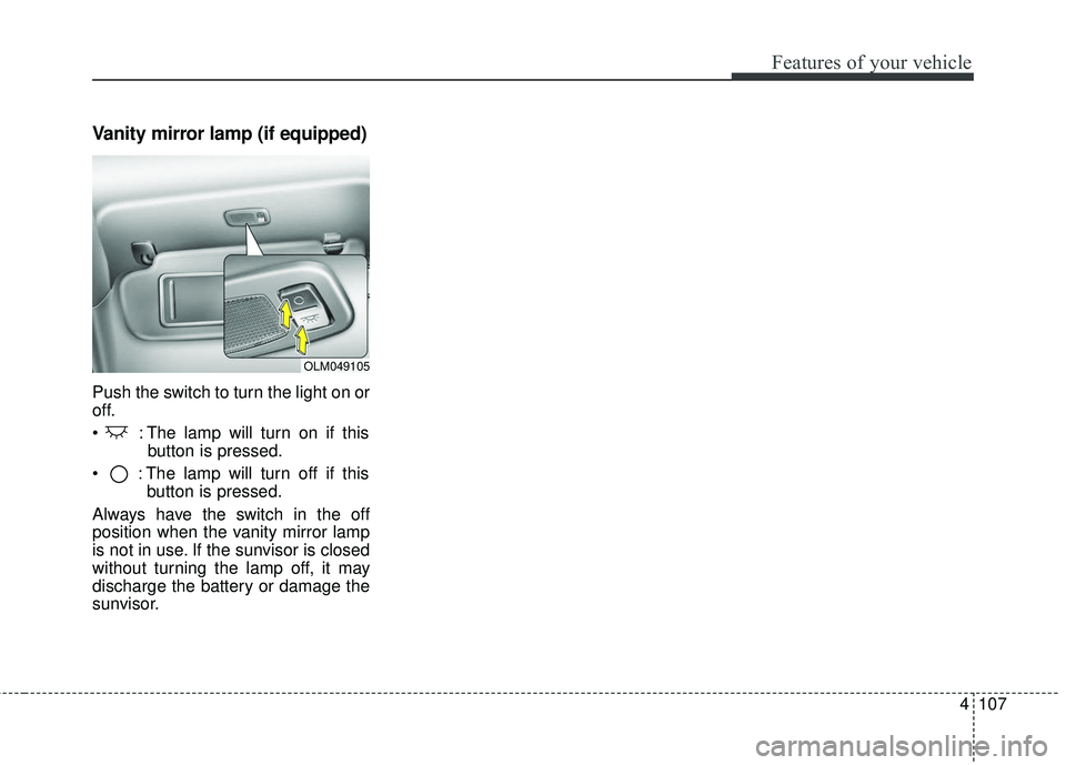 KIA FORTE KOUP 2016  Owners Manual 4107
Features of your vehicle
Vanity mirror lamp (if equipped)
Push the switch to turn the light on or
off.
 : The lamp will turn on if thisbutton is pressed.
 : The lamp will turn off if this button 