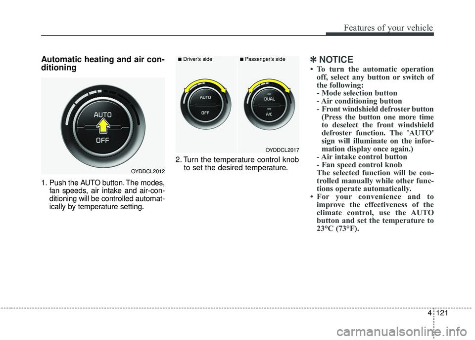 KIA FORTE KOUP 2016  Owners Manual 4121
Features of your vehicle
Automatic heating and air con-
ditioning
1. Push the AUTO button. The modes,fan speeds, air intake and air-con-
ditioning will be controlled automat-
ically by temperatur