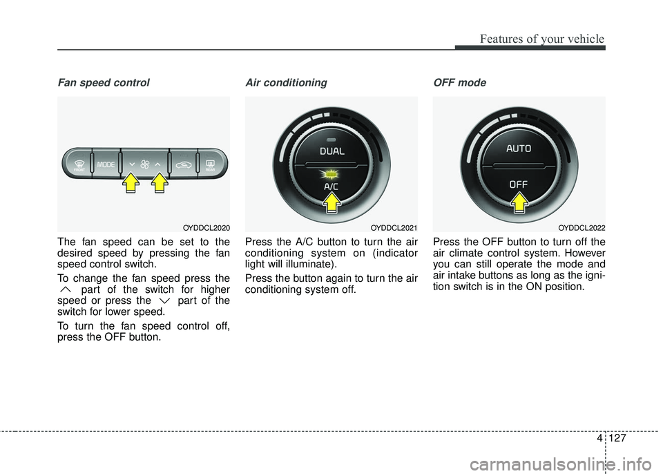 KIA FORTE KOUP 2016  Owners Manual 4127
Features of your vehicle
Fan speed control
The fan speed can be set to the
desired speed by pressing the fan
speed control switch.
To change the fan speed press thepart of the switch for higher
s