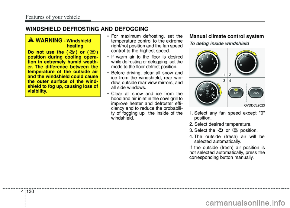 KIA FORTE KOUP 2016 Owners Manual Features of your vehicle
130
4
WINDSHIELD DEFROSTING AND DEFOGGING
For maximum defrosting, set the
temperature control to the extreme
right/hot position and the fan speed
control to the highest speed KIA FORTE KOUP 2016 Owners Manual Features of your vehicle
130
4
WINDSHIELD DEFROSTING AND DEFOGGING
For maximum defrosting, set the
temperature control to the extreme
right/hot position and the fan speed
control to the highest speed
