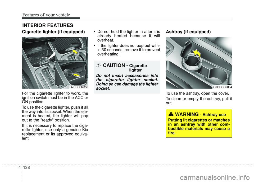 KIA FORTE KOUP 2016  Owners Manual Features of your vehicle
138
4
Cigarette lighter (if equipped)
For the cigarette lighter to work, the
ignition switch must be in the ACC or
ON position.
To use the cigarette lighter, push it all
the w