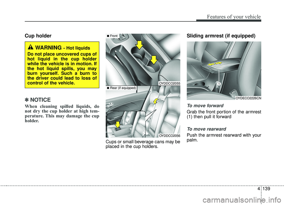 KIA FORTE KOUP 2016  Owners Manual 4139
Features of your vehicle
Cup holder
✽
✽NOTICE
When cleaning spilled liquids, do
not dry the cup holder at high tem-
perature. This may damage the cup
holder.
Cups or small beverage cans may b