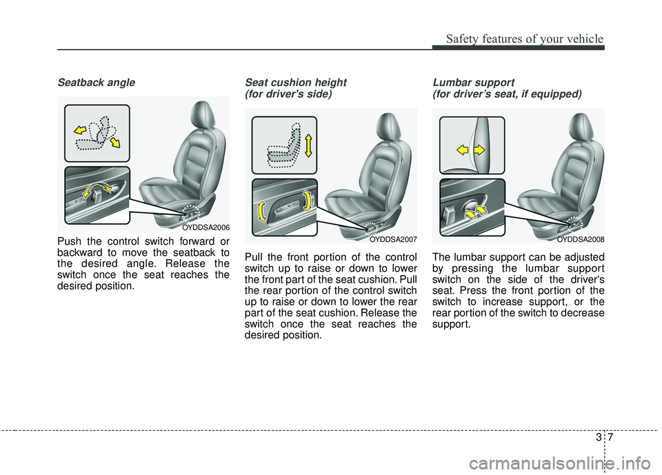 KIA FORTE KOUP 2016  Owners Manual 37
Safety features of your vehicle
Seatback angle
Push the control switch forward or
backward to move the seatback to
the desired angle. Release the
switch once the seat reaches the
desired position.

