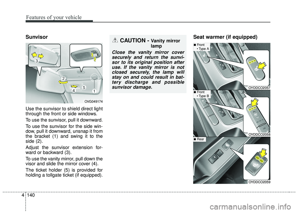 KIA FORTE KOUP 2016  Owners Manual Features of your vehicle
140
4
Sunvisor
Use the sunvisor to shield direct light
through the front or side windows.
To use the sunvisor, pull it downward.
To use the sunvisor for the side win-
dow, pul
