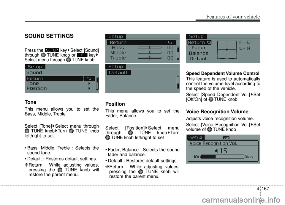 KIA FORTE KOUP 2016  Owners Manual 4167
Features of your vehicle
SOUND SETTINGS
Press the  key Select [Sound]
through  TUNE knob or  key
Select menu through  TUNE knob
Tone
This menu allows you to set the
Bass, Middle, Treble.
Select [