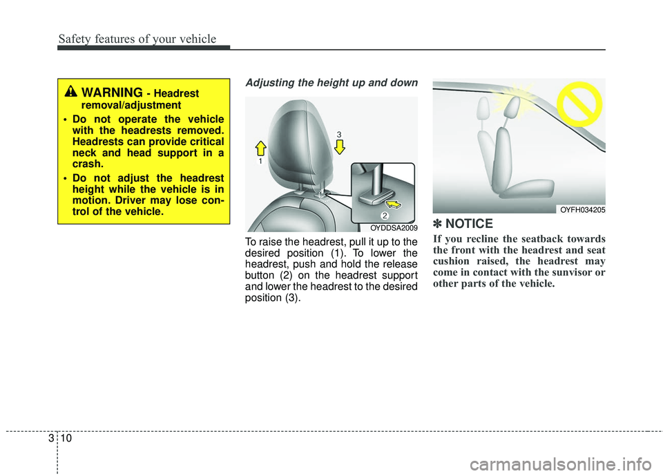 KIA FORTE KOUP 2016  Owners Manual Safety features of your vehicle
10
3
Adjusting the height up and down
To raise the headrest, pull it up to the
desired position (1). To lower the
headrest, push and hold the release
button (2) on the 