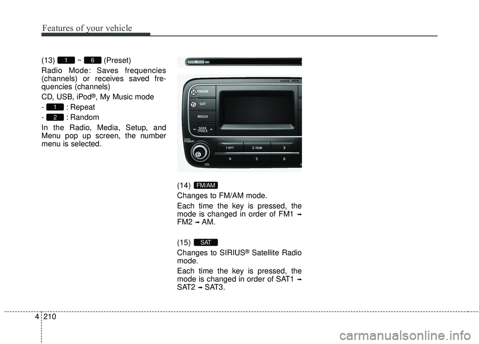 KIA FORTE KOUP 2016  Owners Manual Features of your vehicle
210
4
(13) ~ (Preset)
Radio Mode: Saves frequencies
(channels) or receives saved fre-
quencies (channels)
CD, USB, iPod
®, My Music mode
- : Repeat
- : Random
In the Radio, M