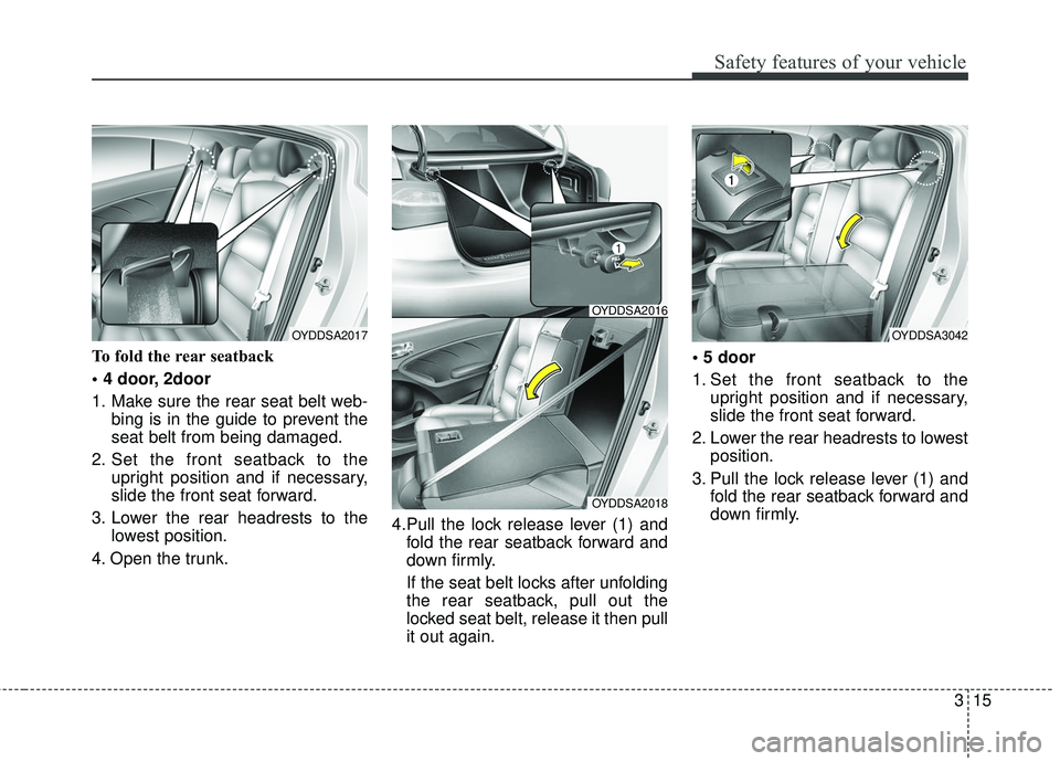 KIA FORTE KOUP 2016  Owners Manual 315
Safety features of your vehicle
To fold the rear seatback
 2door
1. Make sure the rear seat belt web-bing is in the guide to prevent the
seat belt from being damaged.
2. Set the front seatback to 