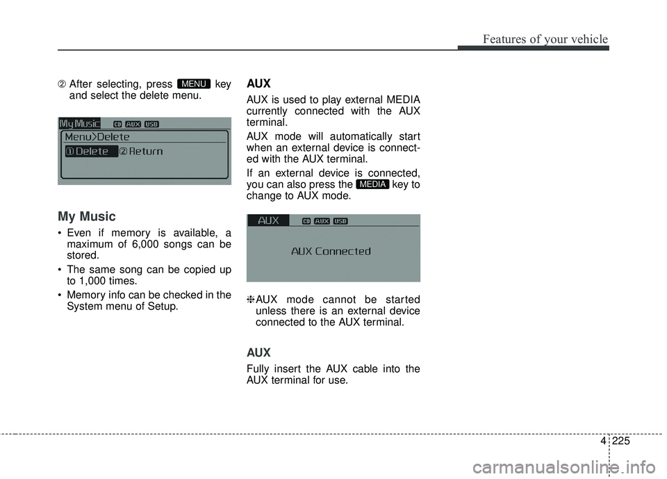 KIA FORTE KOUP 2016  Owners Manual 4225
Features of your vehicle
\b After selecting, press  key
and select the delete menu.
My Music
 Even if memory is available, a
maximum of 6,000 songs can be
stored.
 The same song can be copied up 