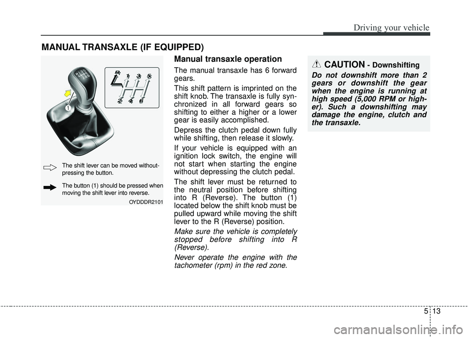 KIA FORTE KOUP 2016 Owners Manual 513
Driving your vehicle
Manual transaxle operation
The manual transaxle has 6 forward
gears.
This shift pattern is imprinted on the
shift knob. The transaxle is fully syn-
chronized in all forward ge KIA FORTE KOUP 2016 Owners Manual 513
Driving your vehicle
Manual transaxle operation
The manual transaxle has 6 forward
gears.
This shift pattern is imprinted on the
shift knob. The transaxle is fully syn-
chronized in all forward ge