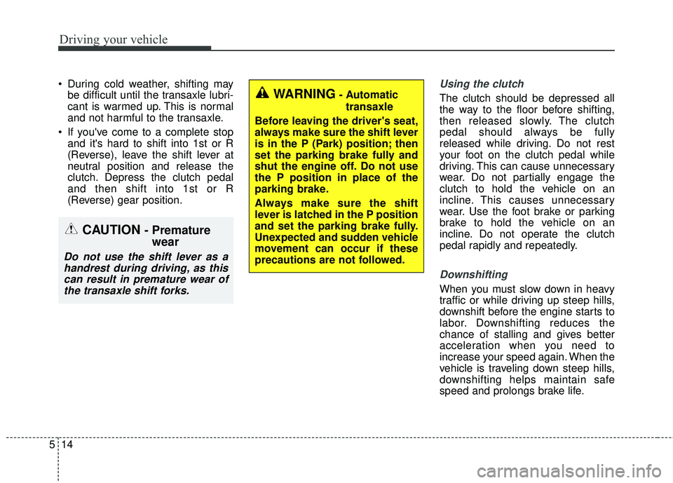 KIA FORTE KOUP 2016 Owners Manual Driving your vehicle
14
5
During cold weather, shifting may
be difficult until the transaxle lubri-
cant is warmed up. This is normal
and not harmful to the transaxle.
If youve come to a complete s KIA FORTE KOUP 2016 Owners Manual Driving your vehicle
14
5
During cold weather, shifting may
be difficult until the transaxle lubri-
cant is warmed up. This is normal
and not harmful to the transaxle.
If youve come to a complete s