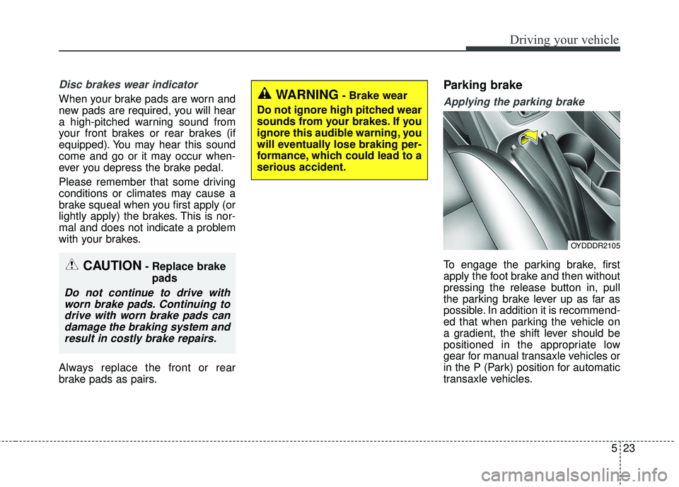KIA FORTE KOUP 2016 Owners Manual 523
Driving your vehicle
Disc brakes wear indicator
When your brake pads are worn and
new pads are required, you will hear
a high-pitched warning sound from
your front brakes or rear brakes (if
equip KIA FORTE KOUP 2016 Owners Manual 523
Driving your vehicle
Disc brakes wear indicator
When your brake pads are worn and
new pads are required, you will hear
a high-pitched warning sound from
your front brakes or rear brakes (if
equip