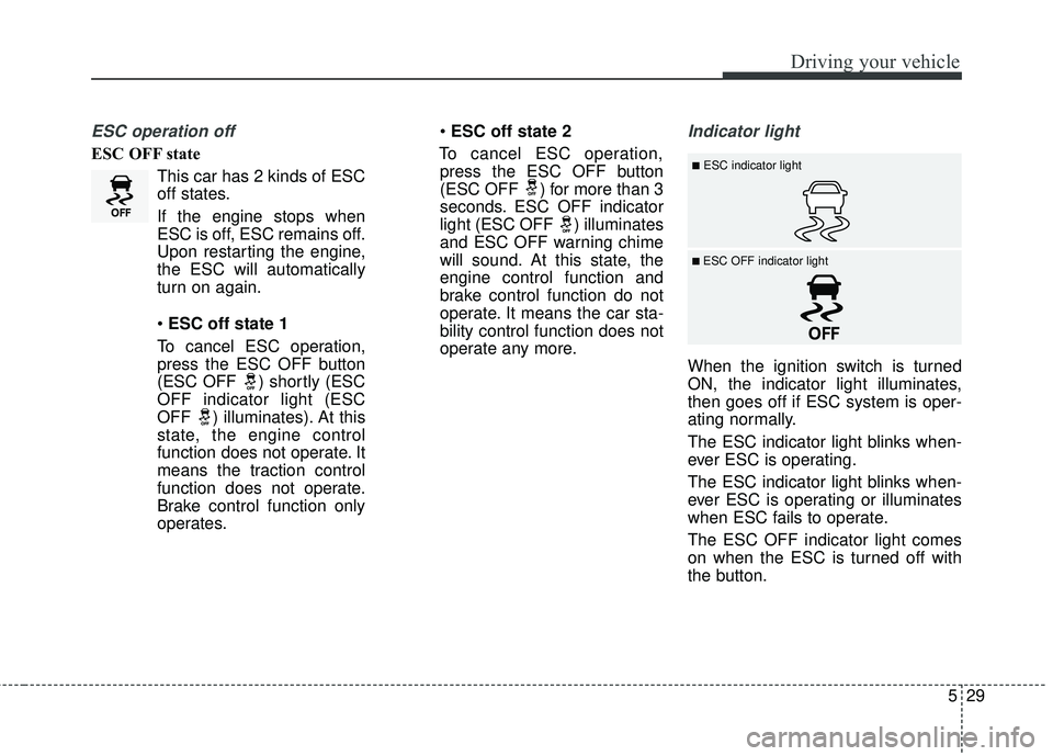 KIA FORTE KOUP 2016 Owners Manual 529
Driving your vehicle
ESC operation off
ESC OFF stateThis car has 2 kinds of ESC
off states.
If the engine stops when
ESC is off, ESC remains off.
Upon restarting the engine,
the ESC will automatic KIA FORTE KOUP 2016 Owners Manual 529
Driving your vehicle
ESC operation off
ESC OFF stateThis car has 2 kinds of ESC
off states.
If the engine stops when
ESC is off, ESC remains off.
Upon restarting the engine,
the ESC will automatic