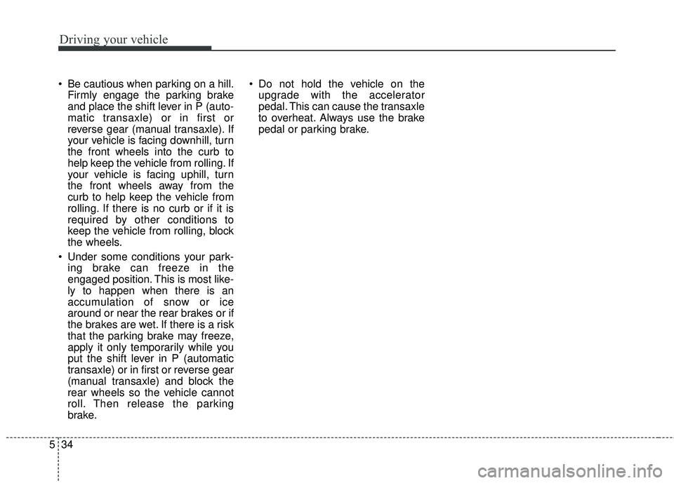KIA FORTE KOUP 2016 Owners Manual Driving your vehicle
34
5
Be cautious when parking on a hill.
Firmly engage the parking brake
and place the shift lever in P (auto-
matic transaxle) or in first or
reverse gear (manual transaxle). If KIA FORTE KOUP 2016 Owners Manual Driving your vehicle
34
5
Be cautious when parking on a hill.
Firmly engage the parking brake
and place the shift lever in P (auto-
matic transaxle) or in first or
reverse gear (manual transaxle). If