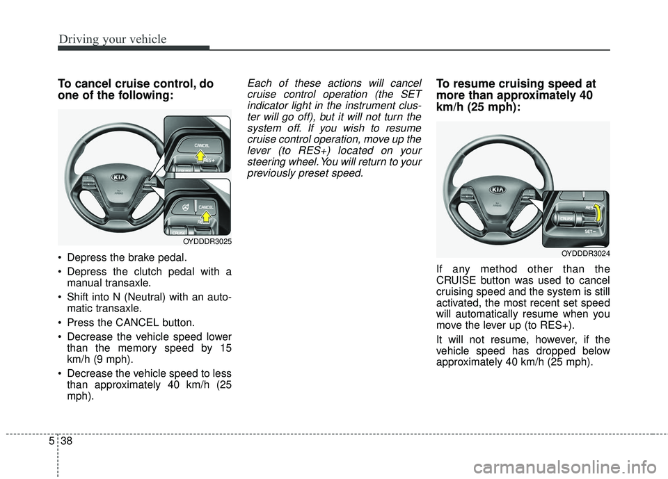 KIA FORTE KOUP 2016 Owners Manual Driving your vehicle
38
5
To cancel cruise control, do
one of the following:
Depress the brake pedal.
Depress the clutch pedal with a
manual transaxle.
Shift into N (Neutral) with an auto- matic tr KIA FORTE KOUP 2016 Owners Manual Driving your vehicle
38
5
To cancel cruise control, do
one of the following:
Depress the brake pedal.
Depress the clutch pedal with a
manual transaxle.
Shift into N (Neutral) with an auto- matic tr